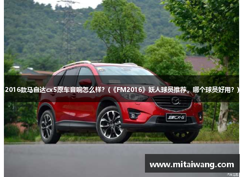 2016款马自达cx5原车音响怎么样？(《FM2016》妖人球员推荐，哪个球员好用？)