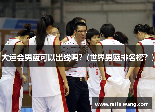 大运会男篮可以出线吗？(世界男篮排名榜？)