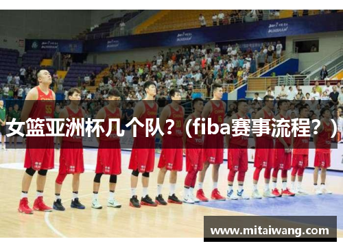 女篮亚洲杯几个队？(fiba赛事流程？)
