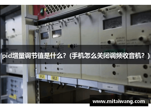 pid增量调节值是什么？(手机怎么关闭调频收音机？)
