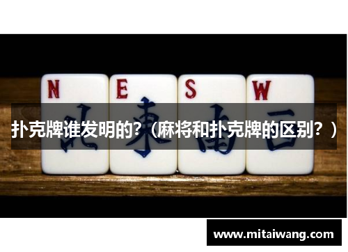 扑克牌谁发明的？(麻将和扑克牌的区别？)