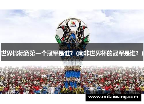 世界锦标赛第一个冠军是谁？(南非世界杯的冠军是谁？)
