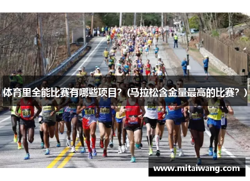 体育里全能比赛有哪些项目？(马拉松含金量最高的比赛？)